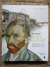 Pe urmele lui Van Gogh Viata artistului, vazuta prin fotografii - Gloria Fossi foto