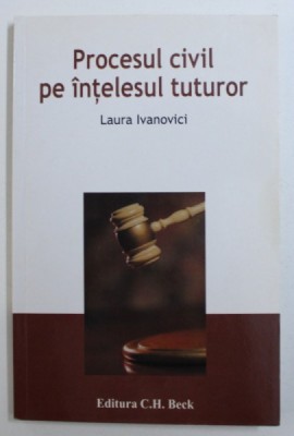 PROCESUL CIVIL PE INTELESUL TUTUROR de LAURA IVANOVICI , 2006 foto
