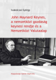 John Maynard Keynes, a nemzetk&ouml;zi gazdas&aacute;g keynesi rendje &eacute;s a Nemzetk&ouml;zi Valutaalap - Szakolczai Gy&ouml;rgy