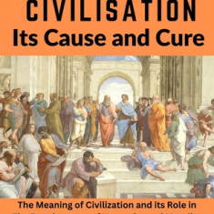 Civilisation, Its Cause and Cure: The Meaning of Civilization and its Role in The Development of Humanity and Morality