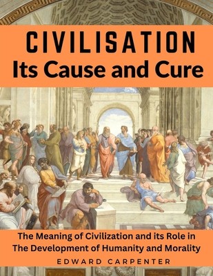 Civilisation, Its Cause and Cure: The Meaning of Civilization and its Role in The Development of Humanity and Morality foto