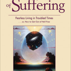 The End of Suffering: Fearless Living in Troubled Times... Or, How to Get Out of Hell Free