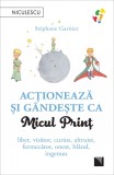 Cumpara ieftin Acționează și g&acirc;ndește ca Micul Prinț. Liber, visător, curios, altruist, fermecător, onest, bl&acirc;nd, ingenuu