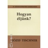 Hogyan &eacute;lj&uuml;nk? - XX. sz&aacute;zadi kereszt&eacute;ny gondolkod&oacute;k - J&oacute;zef Tischner