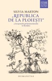 &bdquo;Republica de la Ploiesti&ldquo; si inceputurile parlamentarismului in Romania - Humanitas