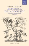 &bdquo;Republica de la Ploiești&ldquo; și &icirc;nceputurile parlamentarismului &icirc;n Rom&acirc;nia, Humanitas