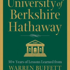 University of Berkshire Hathaway 30 Years of Lessons Learned from Warren Buffett & Charlie Munger at the Annual Shareholders Meeting