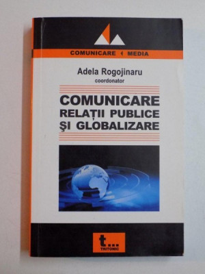 COMUNICARE , RELATII PUBLICE SI GLOBALIZARE de ADELA ROGOJINARU 2007 foto