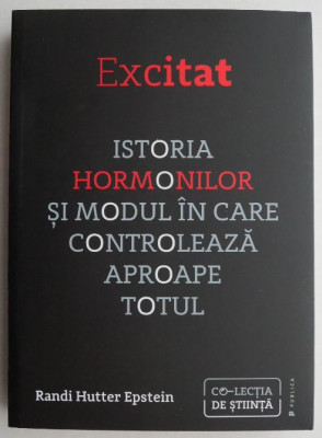 Excitat. Istoria hormonilor si modul in care controleaza aproape totul - Randi Hutter Epstein foto