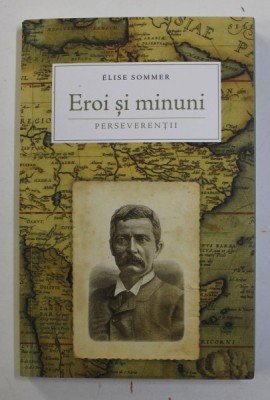 EROI SI MINUNI - PERSEVERENTII de ELISE SOMMER , VOLUMUL I , 2015 foto