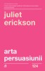 Arta persuasiunii - Juliet Erickson