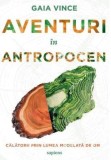Cumpara ieftin Aventuri in Antropocen. Calatorii prin lumea modelata de om/Gaia Vince