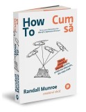 How To. Cum să. Sfaturi științifice absurde pentru probleme obișnuite, din viața reală - Paperback brosat - Randall Munroe - Publica
