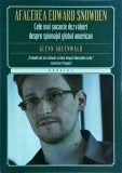 Glenn Greenwald - Afacerea Edward Snowden. Cele mai socante dezvaluiri despre