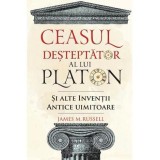 Ceasul desteptator al lui Platon si alte inventii antice uimitoare - James M. Russell, DPH