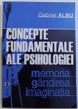 CONCEPTE FUNDAMENTALE ALE PSIHOLOGIEI - MEMORIA , GANDIREA , IMAGINATIA de GABRIEL ALBU , 2003