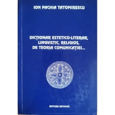 Dictionar estetico-literar, lingvistic, religios, de teoria comunicatiei&hellip; &ndash; Ion Pachia Tatomirescu
