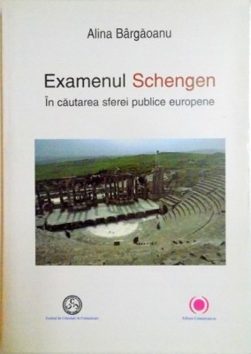 EXAMENUL SCHENGEN . IN CAUTAREA SFEREI PUBLICE EUROPENE de ALINA BARGAOANU , 2011 foto