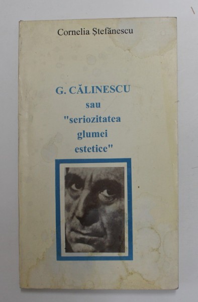 G. CALINESCU SAU &#039; SERIOZITATEA GLUMEI ESTETICE &#039; de CORNELIA STEFANESCU , 1996 , PREZINTA PETE SI URME DE UZURA
