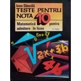 Ioan Dancila - Teste pentru nota 10 - matematica pentru admitere in liceu (Editia: 1992)