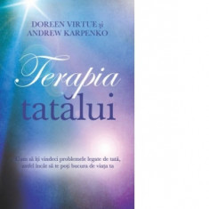 Terapia tatalui. Cum sa iti vindeci problemele legate de tata, astfel incat sa te poti bucura de viata ta - Doreen Virtue, Andrew Karpenko