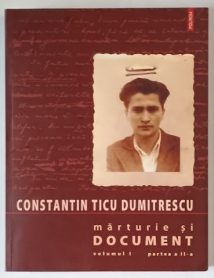 CONSTANTIN TICU DUMITRESCU , MARTURIE SI DOCUMENT , VOLUMUL I , PARTEA A - II -A , RECURS LA DOCUMENTE , 2008 foto