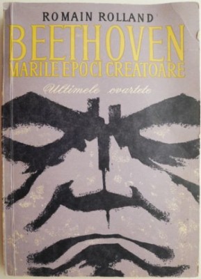 Beethoven. Marile epoci creatoare. Ultimele cvartete &amp;ndash; Romain Rolland foto