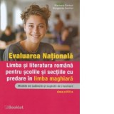 Evaluarea Nationala. Limba si literatura romana pentru scolile si sectiile cu predare in limba maghiara. Modele de subiecte si sugestii de rezolvare.