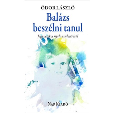 Bal&amp;aacute;zs besz&amp;eacute;lni tanul - Jegyzetek a nyelv sz&amp;uuml;let&amp;eacute;s&amp;eacute;ről - &amp;Oacute;dor L&amp;aacute;szl&amp;oacute; foto