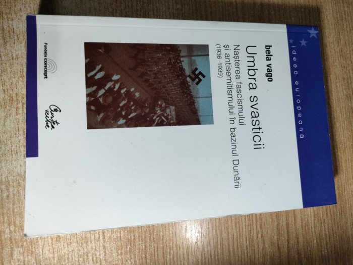 Umbra svasticii - Nasterea fascismului si a antisemitismului in Bazinul Dunarii (1936-1939) - Bela Vago (Editura Curtea Veche, 2003)
