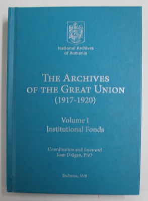 THE ARCHIVES OF THE GREAT UNION (1917 -1920 ) , coordination IOAN DRAGAN , 2018 foto