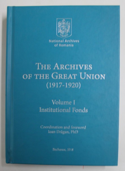 THE ARCHIVES OF THE GREAT UNION (1917 -1920 ) , coordination IOAN DRAGAN , 2018