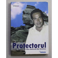 PROTECTORUL - O CARTE INSPIRATA DIN VIATA SENATORULUI DAN VOICULESCU de AL. RADUCANU , ANII &#039;2000