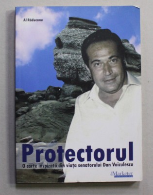 PROTECTORUL - O CARTE INSPIRATA DIN VIATA SENATORULUI DAN VOICULESCU de AL. RADUCANU , ANII &amp;#039;2000 foto