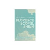 The Complete Works of Florence Scovel Shinn: The Game of Life and How to Play It; Your Word is Your Wand; The Secret Door to Success; and The Power of