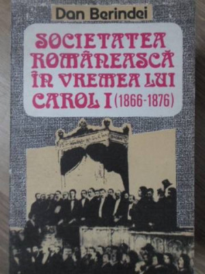 SOCIETATEA ROMANEASCA IN VREMEA LUI CAROL I (1866-1876)-DAN BERINDEI foto
