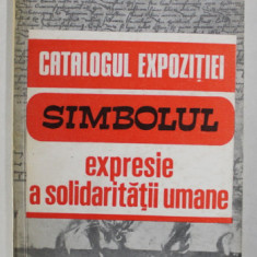 CATALOGUL EXPOZITIEI ' SIMBOLUL - EXPRESIE A SOLIDARITATII UMANE ' , intocmit de dr. MARIA DOGARU , 1990 , DEDICATIE *