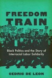 Freedom Train: Black Politics and the Story of Interracial Labor Solidarity
