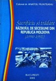 Anatol Munteanu - Sacrificiu si tradare. Razboiul de secesiune din Republica