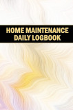 Home Maintenance Daily Logbook: Planner Handyman Tracker To Keep Record of Maintenance for Date, Phone, Sketch Detail, System Appliance, Problem, Prep