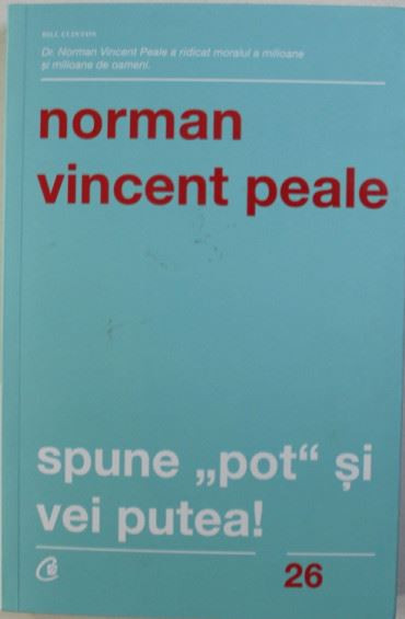 Norman Vincent Peale - Spune &quot;Pot&quot; si Vei Putea!