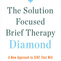 The Solution Focused Brief Therapy Diamond: A New Approach to Sfbt That Will Empower Both Practitioner and Client to Achieve the Best Outcomes