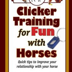 Clicker Training for Fun with Horses: Fun & Functional Horse Tricks for a Better Bond with Your Horse