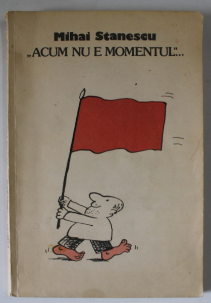 &#039; ACUM NU E MOMENTUL &#039;...de MIHAI STANESCU , ALBUM DE CARICATURA , PREFATA DE A. PLESU , 1990 , EXEMPLAR SEMNAT DE AUTOR *