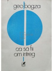 Geo Bogza - Ca sa fii om intreg (semnata) (Editia: 1984) foto