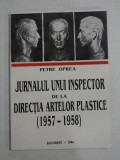 JURNALUL UNUI INSPECTOR DE LA DIRECTIA ARTELOR PLASTICE (1957-1958) - PETRE OPREA - (autograf si dedicatie)