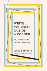 Write Yourself Out of a Corner: 100 Exercises to Unlock Creativity