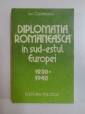 DIPLOMATIA ROMANEASCA IN SUD-ESTUL EUROPEI (1938 - 1940) de ION CALAFETEANU , 1980