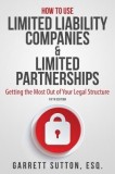 How to Use Limited Liability Companies &amp; Limited Partnerships: Getting the Most Out of Your Legal Structure