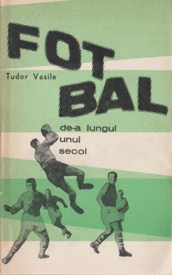 Tudor Vasile - Fotbal de-a lungul unui secol foto
